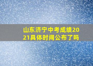 山东济宁中考成绩2021具体时间公布了吗