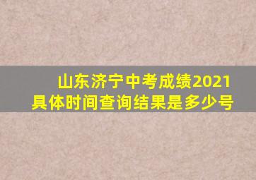 山东济宁中考成绩2021具体时间查询结果是多少号