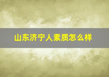 山东济宁人素质怎么样