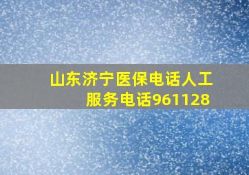 山东济宁医保电话人工服务电话961128