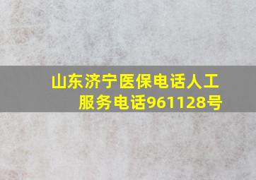 山东济宁医保电话人工服务电话961128号