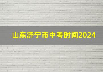 山东济宁市中考时间2024