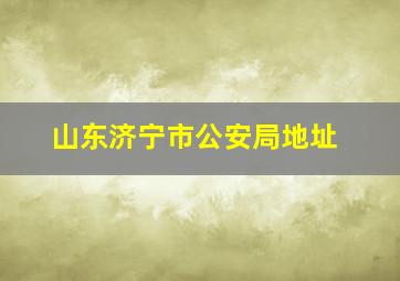 山东济宁市公安局地址