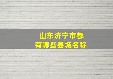 山东济宁市都有哪些县城名称