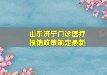 山东济宁门诊医疗报销政策规定最新