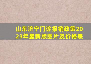 山东济宁门诊报销政策2023年最新版图片及价格表