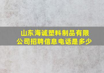 山东海诚塑料制品有限公司招聘信息电话是多少