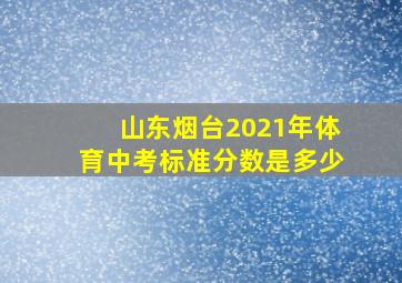 山东烟台2021年体育中考标准分数是多少