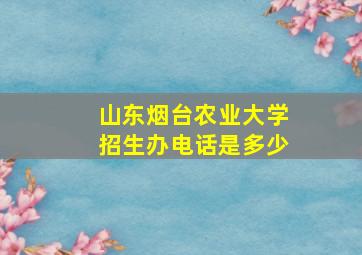 山东烟台农业大学招生办电话是多少