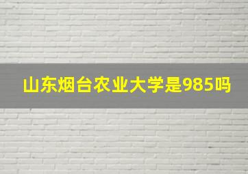 山东烟台农业大学是985吗