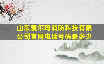 山东爱尔玛消防科技有限公司官网电话号码是多少