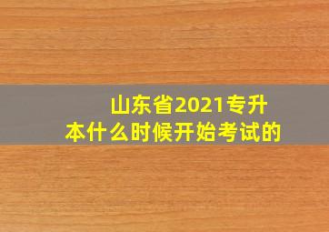 山东省2021专升本什么时候开始考试的