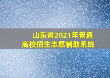 山东省2021年普通高校招生志愿辅助系统