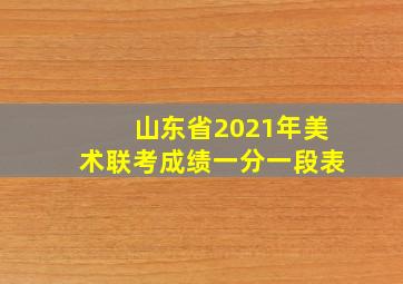 山东省2021年美术联考成绩一分一段表