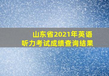 山东省2021年英语听力考试成绩查询结果