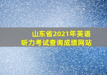 山东省2021年英语听力考试查询成绩网站