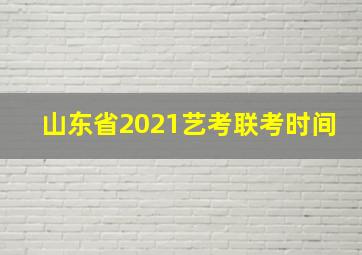 山东省2021艺考联考时间