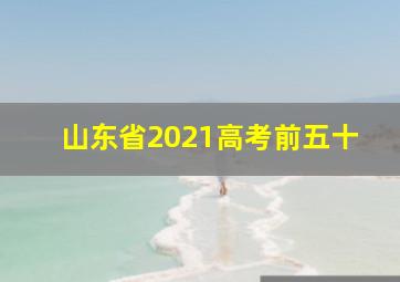 山东省2021高考前五十