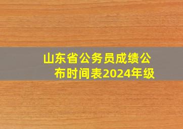 山东省公务员成绩公布时间表2024年级