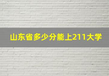 山东省多少分能上211大学