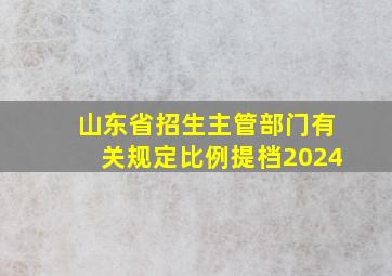 山东省招生主管部门有关规定比例提档2024