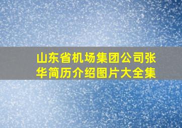 山东省机场集团公司张华简历介绍图片大全集