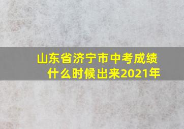 山东省济宁市中考成绩什么时候出来2021年