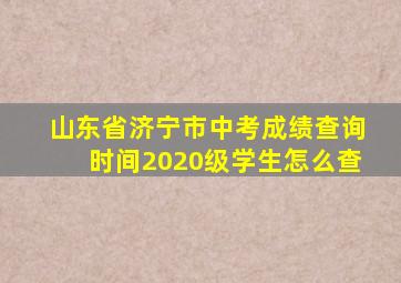 山东省济宁市中考成绩查询时间2020级学生怎么查