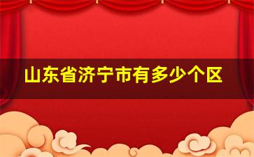 山东省济宁市有多少个区