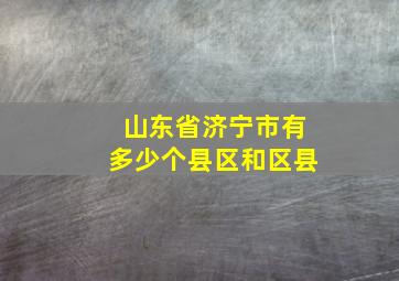 山东省济宁市有多少个县区和区县