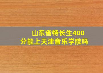 山东省特长生400分能上天津音乐学院吗