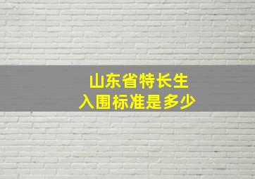 山东省特长生入围标准是多少