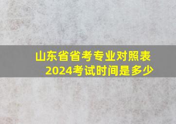 山东省省考专业对照表2024考试时间是多少