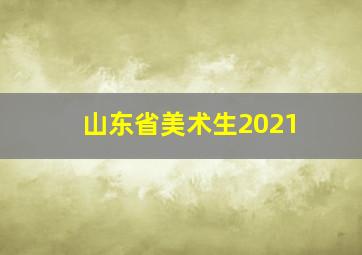 山东省美术生2021