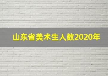 山东省美术生人数2020年