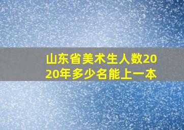 山东省美术生人数2020年多少名能上一本