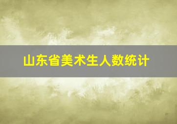 山东省美术生人数统计