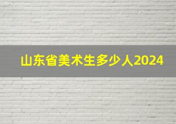 山东省美术生多少人2024