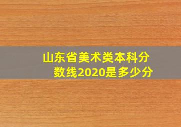 山东省美术类本科分数线2020是多少分