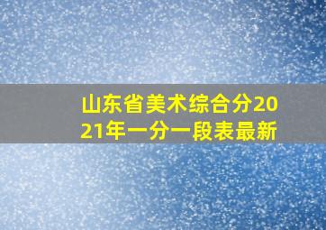 山东省美术综合分2021年一分一段表最新