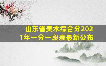 山东省美术综合分2021年一分一段表最新公布