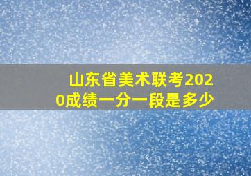 山东省美术联考2020成绩一分一段是多少