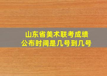 山东省美术联考成绩公布时间是几号到几号