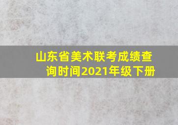 山东省美术联考成绩查询时间2021年级下册