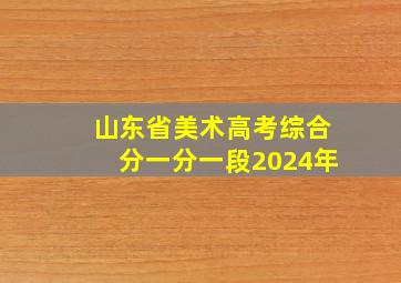 山东省美术高考综合分一分一段2024年