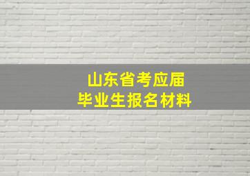 山东省考应届毕业生报名材料