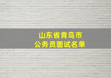 山东省青岛市公务员面试名单