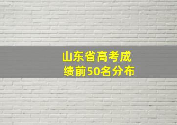 山东省高考成绩前50名分布