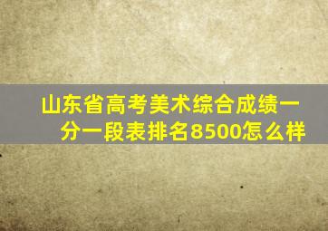 山东省高考美术综合成绩一分一段表排名8500怎么样