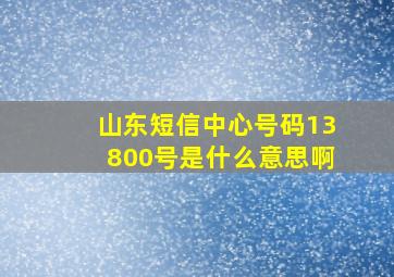 山东短信中心号码13800号是什么意思啊